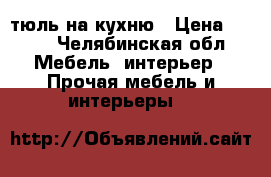 тюль на кухню › Цена ­ 350 - Челябинская обл. Мебель, интерьер » Прочая мебель и интерьеры   